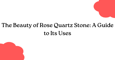 The Beauty of Rose Quartz Stone: A Guide to Its Uses